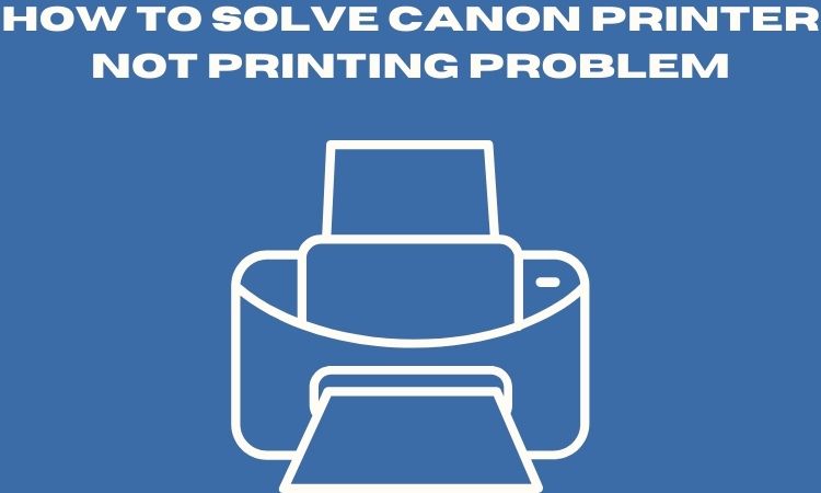 How to Solve Canon Printer Not Printing Problem