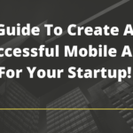 Guide To Create A Successful Mobile App For Your Startup!